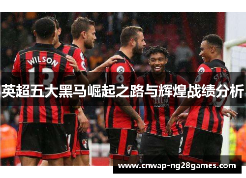 英超五大黑马崛起之路与辉煌战绩分析