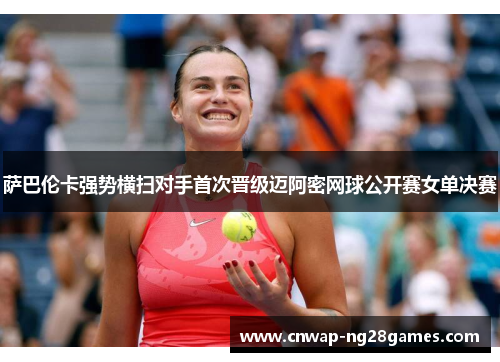 萨巴伦卡强势横扫对手首次晋级迈阿密网球公开赛女单决赛