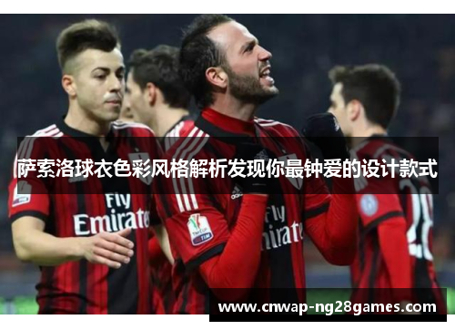 萨索洛球衣色彩风格解析发现你最钟爱的设计款式