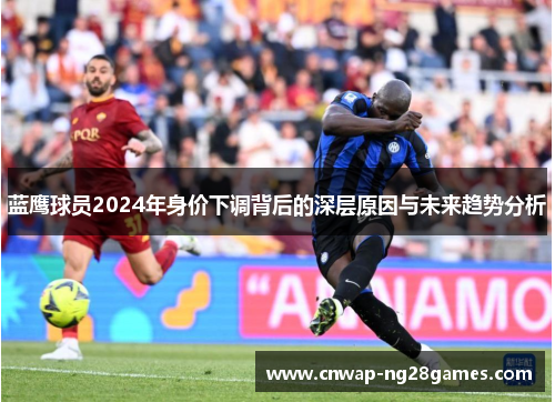 蓝鹰球员2024年身价下调背后的深层原因与未来趋势分析