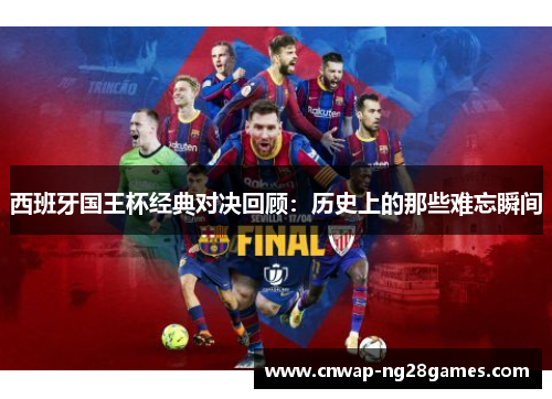 西班牙国王杯经典对决回顾:历史上的那些难忘瞬间 西班牙国王杯经典对决回顾:历史上的那些难忘瞬间