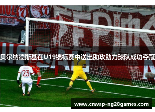 贝尔纳德斯基在U19锦标赛中送出助攻助力球队成功夺冠