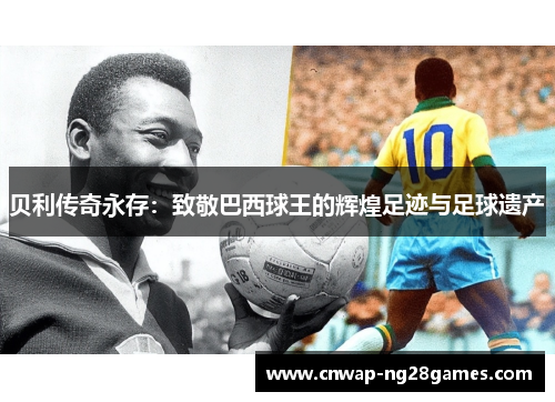 贝利传奇永存：致敬巴西球王的辉煌足迹与足球遗产