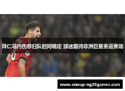 拜仁马内伤愈归队时间确定 球迷期待非洲巨星重返赛场