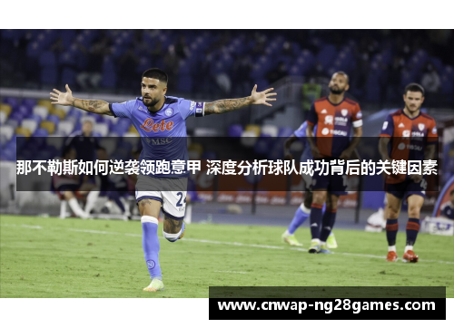 那不勒斯如何逆袭领跑意甲 深度分析球队成功背后的关键因素 那不勒斯如何逆袭领跑意甲 深度分析球队成功背后的关键因素