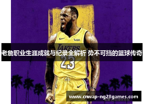 老詹职业生涯成就与纪录全解析 势不可挡的篮球传奇 老詹职业生涯成就与纪录全解析 势不可挡的篮球传奇