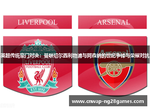 英超传统豪门对决:曼联切尔西利物浦与阿森纳的世纪争锋与荣耀对抗 英超传统豪门对决:曼联切尔西利物浦与阿森纳的世纪争锋与荣耀对抗