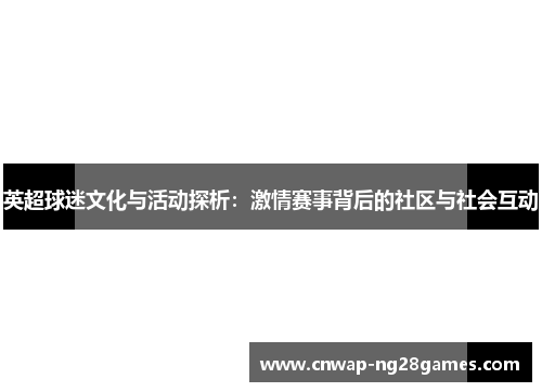 英超球迷文化与活动探析:激情赛事背后的社区与社会互动 英超球迷文化与活动探析:激情赛事背后的社区与社会互动