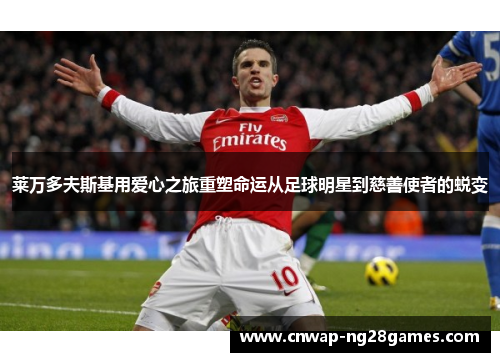 莱万多夫斯基用爱心之旅重塑命运从足球明星到慈善使者的蜕变