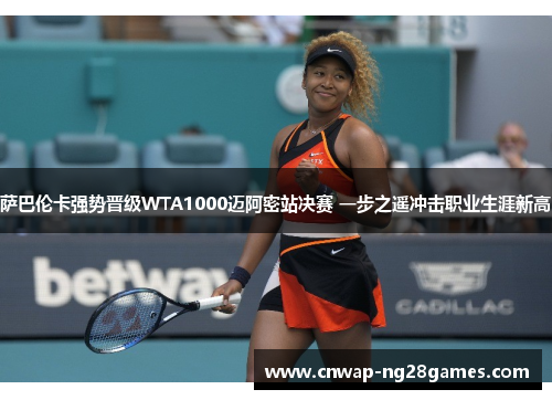 萨巴伦卡强势晋级WTA1000迈阿密站决赛 一步之遥冲击职业生涯新高 萨巴伦卡强势晋级WTA1000迈阿密站决赛 一步之遥冲击职业生涯新高
