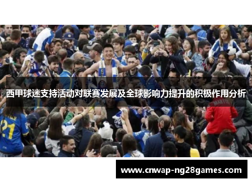 西甲球迷支持活动对联赛发展及全球影响力提升的积极作用分析 西甲球迷支持活动对联赛发展及全球影响力提升的积极作用分析