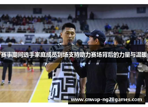 赛事期间选手家庭成员到场支持助力赛场背后的力量与温暖 赛事期间选手家庭成员到场支持助力赛场背后的力量与温暖