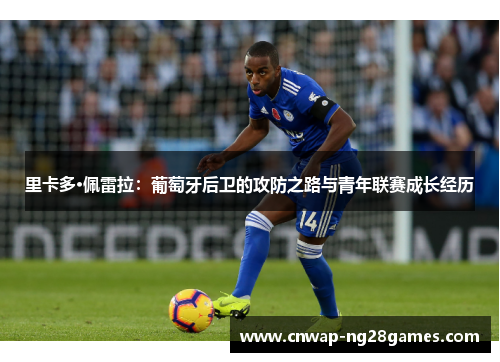 里卡多·佩雷拉:葡萄牙后卫的攻防之路与青年联赛成长经历 里卡多·佩雷拉:葡萄牙后卫的攻防之路与青年联赛成长经历