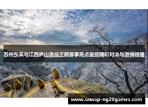 苏州东吴与江西庐山激战正酣赛事亮点呈现精彩对决与激情碰撞 苏州东吴与江西庐山激战正酣赛事亮点呈现精彩对决与激情碰撞