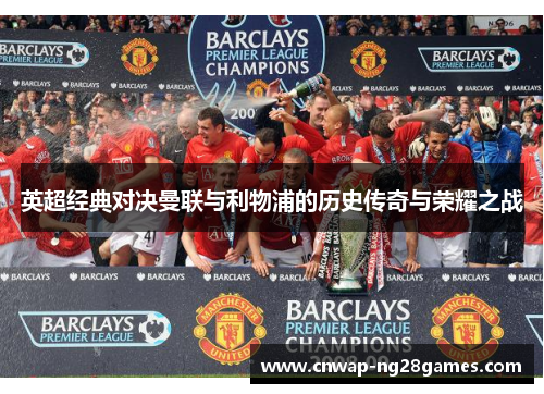 英超经典对决曼联与利物浦的历史传奇与荣耀之战 英超经典对决曼联与利物浦的历史传奇与荣耀之战