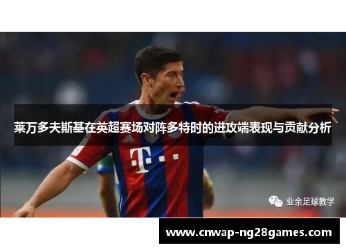 莱万多夫斯基在英超赛场对阵多特时的进攻端表现与贡献分析