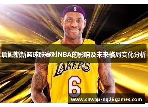 詹姆斯新篮球联赛对NBA的影响及未来格局变化分析