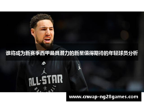 谁将成为新赛季西甲最具潜力的新星值得期待的年轻球员分析