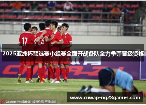 2025亚洲杯预选赛小组赛全面开战各队全力争夺晋级资格
