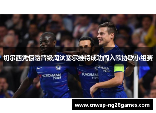 切尔西凭惊险晋级淘汰塞尔维特成功闯入欧协联小组赛