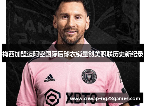 梅西加盟迈阿密国际后球衣销量创美职联历史新纪录