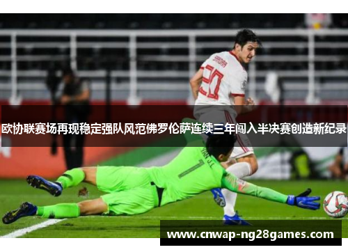 欧协联赛场再现稳定强队风范佛罗伦萨连续三年闯入半决赛创造新纪录
