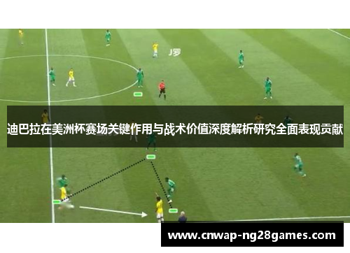 迪巴拉在美洲杯赛场关键作用与战术价值深度解析研究全面表现贡献 迪巴拉在美洲杯赛场关键作用与战术价值深度解析研究全面表现贡献