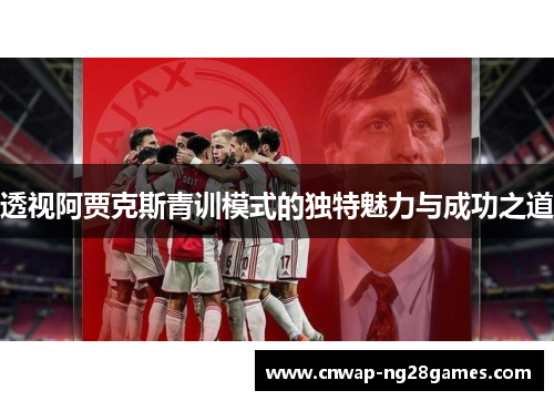 透视阿贾克斯青训模式的独特魅力与成功之道 透视阿贾克斯青训模式的独特魅力与成功之道