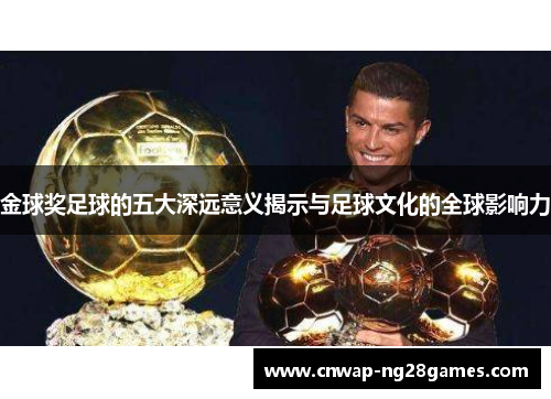 金球奖足球的五大深远意义揭示与足球文化的全球影响力 金球奖足球的五大深远意义揭示与足球文化的全球影响力