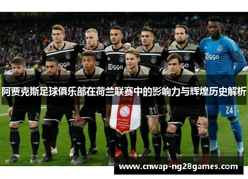 阿贾克斯足球俱乐部在荷兰联赛中的影响力与辉煌历史解析 阿贾克斯足球俱乐部在荷兰联赛中的影响力与辉煌历史解析