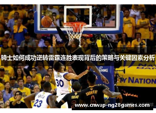 骑士如何成功逆转雷霆连胜表现背后的策略与关键因素分析 骑士如何成功逆转雷霆连胜表现背后的策略与关键因素分析