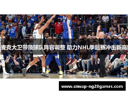 麦克大卫带领球队阵容调整 助力NHL季后赛冲击新高 麦克大卫带领球队阵容调整 助力NHL季后赛冲击新高