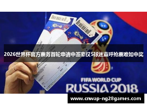 2026世界杯官方票务首轮申请中签率仅5球迷直呼抢票难如中奖 2026世界杯官方票务首轮申请中签率仅5球迷直呼抢票难如中奖