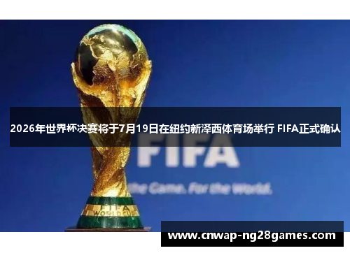 2026年世界杯决赛将于7月19日在纽约新泽西体育场举行 FIFA正式确认 2026年世界杯决赛将于7月19日在纽约新泽西体育场举行 FIFA正式确认