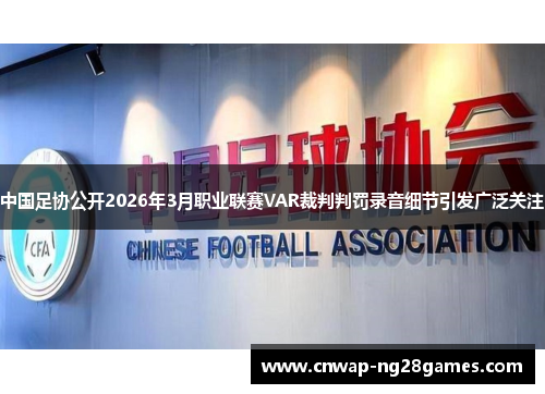 中国足协公开2026年3月职业联赛VAR裁判判罚录音细节引发广泛关注 中国足协公开2026年3月职业联赛VAR裁判判罚录音细节引发广泛关注